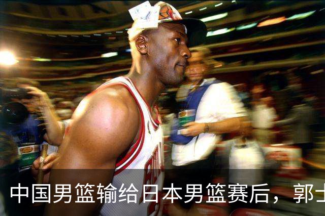 中国男篮输给日本男篮赛后，郭士强说：“这个夏天我们整个中国男篮都非常努力”